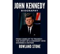 John Kennedy Biography, From Camelot to Tragedy: The Story of a Visionary Who Changed a Nation