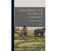 John Kinzie, the "father of Chicago"; a Sketch