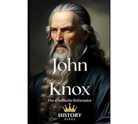 John Knox: Der schottische Reformator (Protestantische Reformatoren)