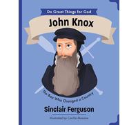 John Knox: The Boy Who Changed a Country (An Illustrated Children’s Biography for Girls & Boys Ages 4-7 About a Boy Who Influenced Scotland’s History ... Faith and Courage) (Do Great Things for God)