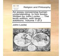 John Locke An essay concerning human understanding. In four books. Written by John Locke Multicolor