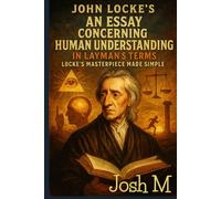 John Locke's An Essay Concerning Human Understanding in Layman's Terms: Locke's Masterpiece Made Simple
