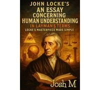 John Locke's An Essay Concerning Human Understanding in Layman's Terms: Locke's Masterpiece Made Simple