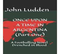 John Ludden ONCE UPON A TIME IN ARGENTINA (Part One): A Footballing Novel John Ludden Multicolor