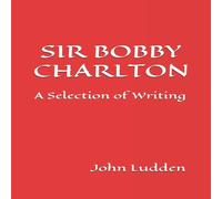John Ludden SIR BOBBY CHARLTON: A Selection of Writing Paperback Book John Ludden Multicolor