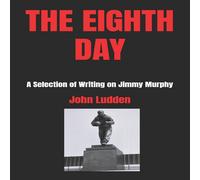 John Ludden THE EIGHTH DAY: A Selection of Writing on Jimmy Murphy Paperback Book John Ludden Multicolor
