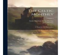 John MacKay The Celtic Monthly: A Magazine for Highlanders; Volume 9 Paperback John MacKay Multicolor