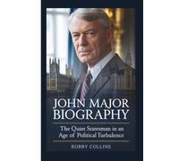 JOHN MAJOR BIOGRAPHY: The Quiet Statesman in an Age of Political Turbulence