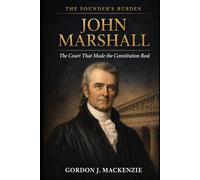 John Marshall: The Court That Made the Constitution Real (The Founder’s Burden)