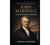 John Marshall: The Court That Made the Constitution Real (The Founder’s Burden)