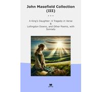 John Masefield Collection (III): King Daughter Tragedy Verse Lollingdon Downs Other Poems Sonnets (Top Classics)