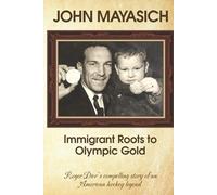 John Mayasich - Immigrant Roots to Olympic Gold: Roger Dier’s compelling story of an American hockey legend