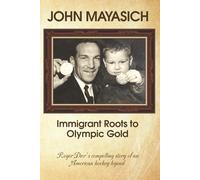 John Mayasich - Immigrant Roots to Olympic Gold: Roger Dier’s compelling story of an American hockey legend
