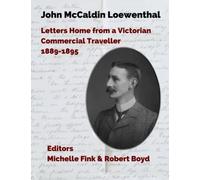 John McCaldin Loewenthal: Letters Home from a Victorian Commercial Traveller, 1889 - 1895: Travels in South America and the West Indies, 1889-1885: ... America and the West Indies, 1889 - 1894
