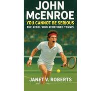 John McEnroe: You Cannot Be Serious - The Rebel Who Redefined Tennis"
