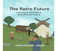 John Michael Greer The Retro Future : Looking to the Past to Reinvent the Future John Michael Greer Multicolor
