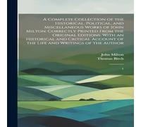 John Milton A Complete Collection of the Historical, Political, and John Milton Multicolor