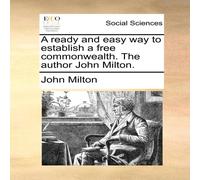 John Milton A ready & easy way to establish a free commonwealth. The author John Milton Multicolor
