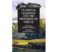 John Milton: Classical Learning and the Progress of Virtue (Giants in the History of Education)