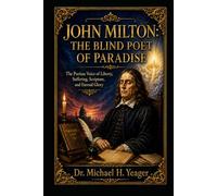 JOHN MILTON: THE BLIND POET OF PARADISE: The Puritan Voice of Liberty, Suffering, Scripture, and Eternal Glory