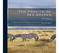 John Milton The Practical Bee-Keeper: Or, Concise & Plain Instructions for John Milton Multicolor