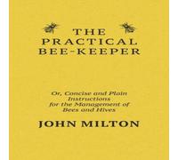 John Milton The Practical Bee-Keeper; Or, Concise & Plain Instructions For John Milton Multicolor