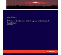 John Moore A View of the Causes & Progress of the French Revolution:Volume John Moore Multicolor