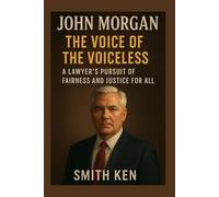 John Morgan: The Voice of the Voiceless A Lawyer’s Pursuit of Fairness and Justice for All