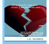 John Morris HOW TO FIX & GET PAST A BROKEN HEART: FACING HEARTBREAK John Morris Multicolor