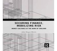 John Morris Securing Finance, Mobilizing Risk: Money Cultures at the Bank of in White John Morris White