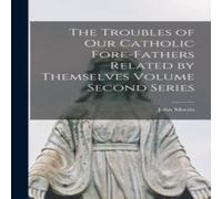 John Morris The Troubles of our Catholic Fore-fathers Related by Themselves John Morris Multicolor
