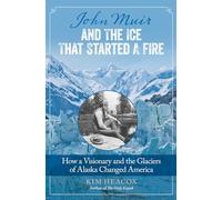 John Muir and the Ice That Started a Fire: How a Visionary and the Glaciers of Alaska Changed America