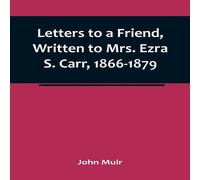 John Muir Letters to a Friend, Written to Mrs. Ezra S. Carr, 1866-1879 John Muir Multicolor