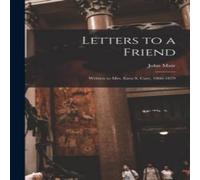 John Muir Letters to a Friend: Written to Mrs. Ezra S. Carr, 1866-1879 John Muir Multicolor