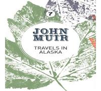John Muir Travels in Alaska: Three immersions into Alaskan wilderness and John Muir Multicolor