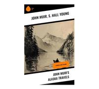 John Muir's Alaska Travels: Exploring Alaska's Untamed Beauty Through 19th Century Narratives and Ecological Reflections
