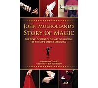 John Mulholland's Story of Magic: The Development of the Art of Illusion by the CIA's Master Magician