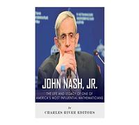 John Nash, Jr.: The Life and Legacy of One of America’s Most Influential Mathematicians