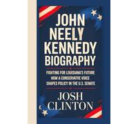 JOHN NEELY KENNEDY BIOGRAPHY: Fighting for Louisiana’s Future - How A Conservative Voice Shapes Policy In The U.S. Senate