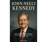 JOHN NEELY KENNEDY BIOGRAPHY: Inside the Mind of America’s Sharpest Senator and the Making of a Modern Conservative Voice