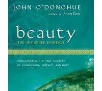 John O'Donohue - Beauty the Invisible Embrace: Rediscovering the True Sources