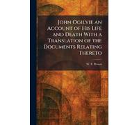 John Ogilvie an Account of His Life and Death With a Translation of the Documents Relating Thereto