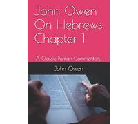 John Owen On Hebrews Chapter 1: A Classic Puritan Commentary