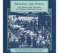 John Parker Making the Town: Ga State & Society in Early Colonial Ghana John Parker Multicolor