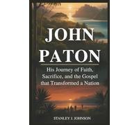John Paton: His Journey of Faith, Sacrifice, and the Gospel That Transformed a Nation