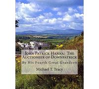 John Patrick Hanna: The Auctioneer of Downpatrick: By His Fourth Great Grandson