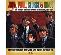 John, Paul, George & Ringo: The Definitive Illustrated Chronicle of the Beatles, 1960-1970