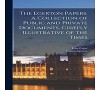 John Payne The Egerton Papers. A Collection of Public & Private Documents John Payne Multicolor