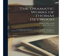 John Pearson The Dramatic Works of Thomas Heywood: A Challenge for Beautie John Pearson Multicolor
