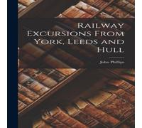 John Phillips Railway Excursions From York, Leeds & Hull Hardcover Book John Phillips Multicolor
